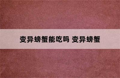 变异螃蟹能吃吗 变异螃蟹